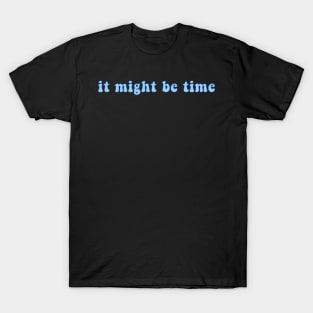 It Might Be Time T-Shirt